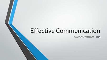 Effective Communication AASFAA Symposium - 2015. CONTENTS What is communication Goals & benefits of communication Communication components & channels.