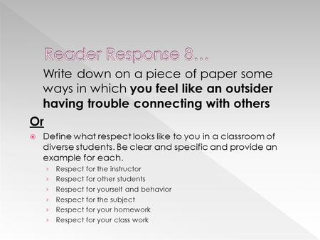 Write down on a piece of paper some ways in which you feel like an outsider having trouble connecting with others Or  Define what respect looks like to.