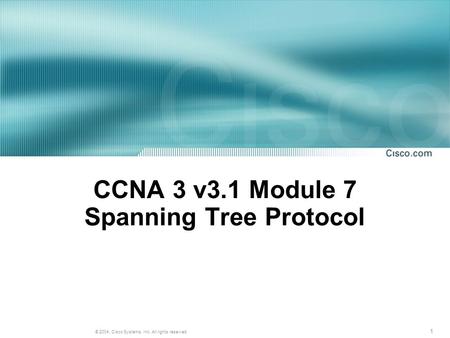 1 © 2004, Cisco Systems, Inc. All rights reserved. CCNA 3 v3.1 Module 7 Spanning Tree Protocol.