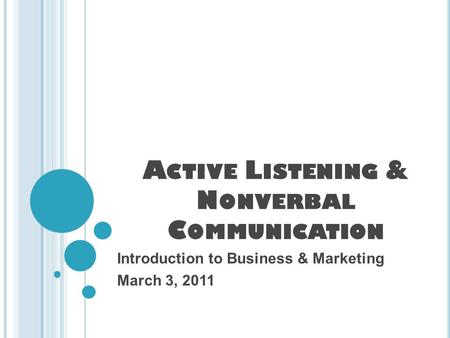 A CTIVE L ISTENING & N ONVERBAL C OMMUNICATION Introduction to Business & Marketing March 3, 2011.