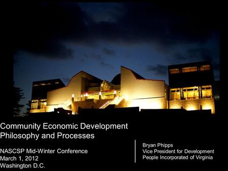 Community Economic Development Philosophy and Processes NASCSP Mid-Winter Conference March 1, 2012 Washington D.C. Bryan Phipps Vice President for Development.