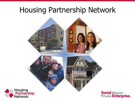 Housing Partnership Network. Alliance of 87 high performing nonprofits 600,000 affordable homes created 2 million low - income families served Foster.