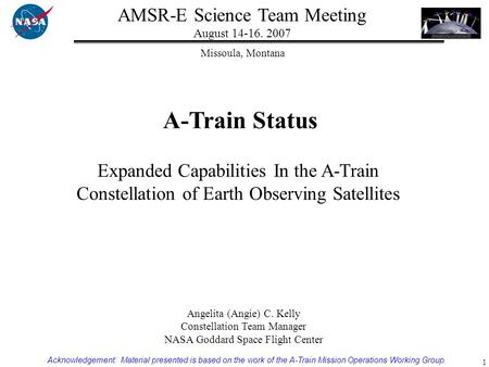 1 Expanded Capabilities In the A-Train Constellation of Earth Observing Satellites Angelita (Angie) C. Kelly Constellation Team Manager NASA Goddard Space.