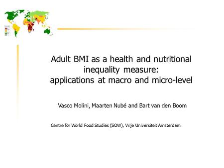 Adult BMI as a health and nutritional inequality measure: applications at macro and micro-level Vasco Molini, Maarten Nubé and Bart van den Boom Centre.