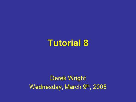 Tutorial 8 Derek Wright Wednesday, March 9 th, 2005.