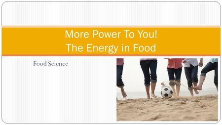 Food Science More Power To You! The Energy in Food.