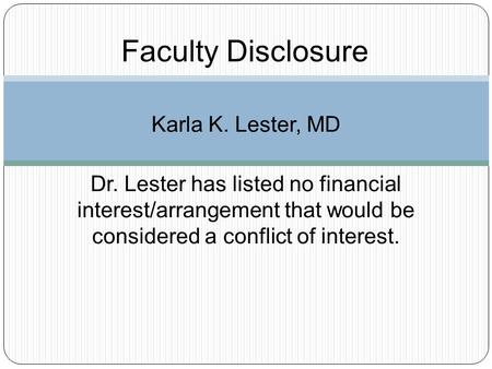 Faculty Disclosure Karla K. Lester, MD Dr. Lester has listed no financial interest/arrangement that would be considered a conflict of interest.