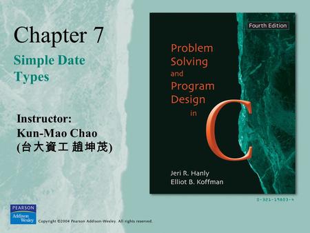 Chapter 7 Simple Date Types Instructor: Kun-Mao Chao ( 台大資工 趙坤茂 )