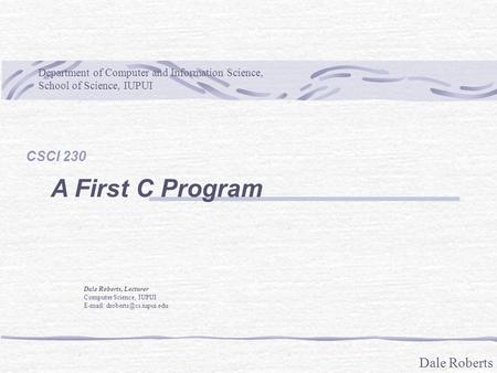 Dale Roberts Department of Computer and Information Science, School of Science, IUPUI Dale Roberts, Lecturer Computer Science, IUPUI