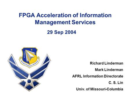 FPGA Acceleration of Information Management Services 29 Sep 2004 Richard Linderman Mark Linderman AFRL Information Directorate C. S. Lin Univ. of Missouri-Columbia.