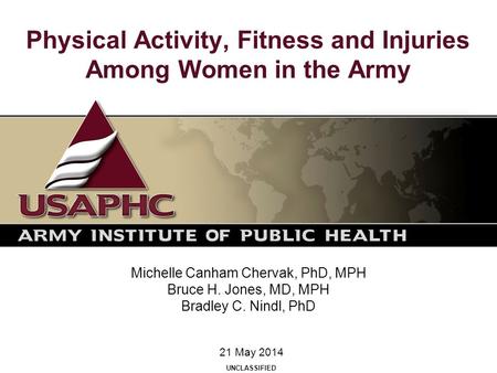 Physical Activity, Fitness and Injuries Among Women in the Army Michelle Canham Chervak, PhD, MPH Bruce H. Jones, MD, MPH Bradley C. Nindl, PhD 21 May.