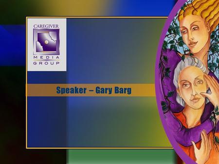 Speaker – Gary Barg. Speaker Bio Caregiver Advocate GARY BARG Founder/CEO/Editor-In-Chief Today’s Caregiver magazine Caregiver.com Fearless Caregiver.