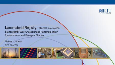 Nanomaterial Registry: Minimal Information Standards for Well-Characterized Nanomaterials in Environmental and Biological Studies Michele L. Ostraat April.