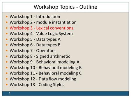 1 Workshop Topics - Outline Workshop 1 - Introduction Workshop 2 - module instantiation Workshop 3 - Lexical conventions Workshop 4 - Value Logic System.