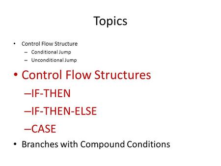 Topics Control Flow Structure – Conditional Jump – Unconditional Jump Control Flow Structures – IF-THEN – IF-THEN-ELSE – CASE Branches with Compound Conditions.