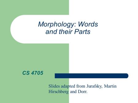 Morphology: Words and their Parts CS 4705 Slides adapted from Jurafsky, Martin Hirschberg and Dorr.