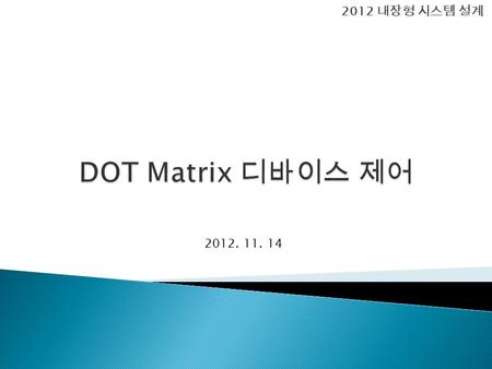 2012 내장형 시스템 설계 DOT Matrix 디바이스 제어 2012. 11. 14.