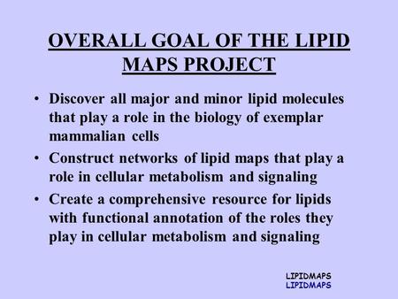 LIPIDMAPS OVERALL GOAL OF THE LIPID MAPS PROJECT Discover all major and minor lipid molecules that play a role in the biology of exemplar mammalian cells.