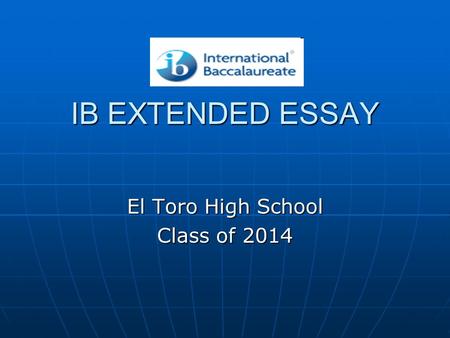 IB EXTENDED ESSAY El Toro High School Class of 2014.