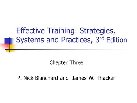 Effective Training: Strategies, Systems and Practices, 3 rd Edition Chapter Three P. Nick Blanchard and James W. Thacker.