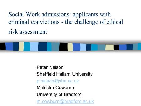 Social Work admissions: applicants with criminal convictions - the challenge of ethical risk assessment Peter Nelson Sheffield Hallam University p.nelson@shu.ac.uk.