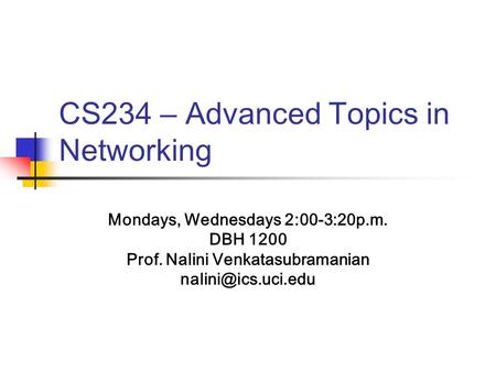 CS234 – Advanced Topics in Networking Mondays, Wednesdays 2:00-3:20p.m. DBH 1200 Prof. Nalini Venkatasubramanian