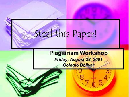 Steal this Paper! Plagiarism Workshop Friday, August 22, 2001 Colegio Bolivar.