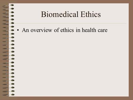 Biomedical Ethics An overview of ethics in health care.