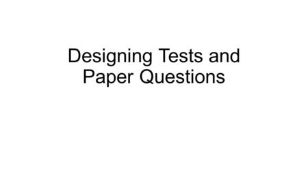 Designing Tests and Paper Questions. A Task Write down a recent test question or paper topic you used Finish this sentence stem: “The most important thing.