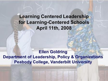 Ellen Goldring Department of Leadership, Policy & Organizations Peabody College, Vanderbilt University Learning Centered Leadership for Learning-Centered.