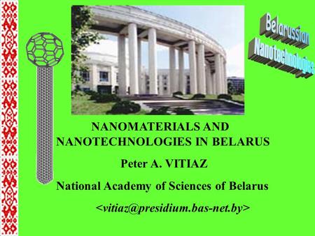 NANOMATERIALS AND NANOTECHNOLOGIES IN BELARUS Peter A. VITIAZ National Academy of Sciences of Belarus.