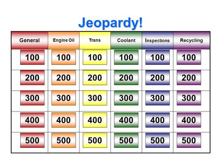 Jeopardy! Recycling I nspections Coolant TransEngine Oil General 100 200 300 400 500 100 200 300 400 500 100 200 300 400 500 100 200 300 400 500 100 200.