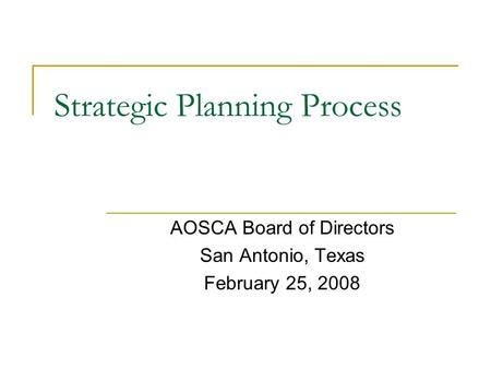 Strategic Planning Process AOSCA Board of Directors San Antonio, Texas February 25, 2008.