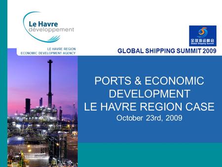 LE HAVRE REGION ECONOMIC DEVELOPMENT AGENCY PORTS & ECONOMIC DEVELOPMENT LE HAVRE REGION CASE October 23rd, 2009 GLOBAL SHIPPING SUMMIT 2009.