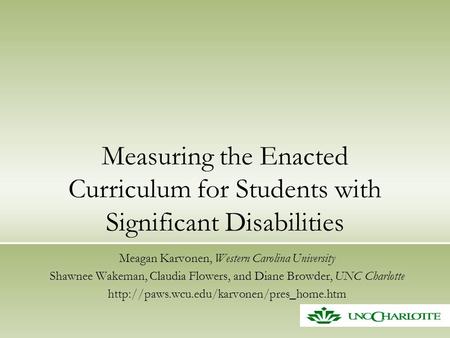 Measuring the Enacted Curriculum for Students with Significant Disabilities Meagan Karvonen, Western Carolina University Shawnee Wakeman, Claudia Flowers,