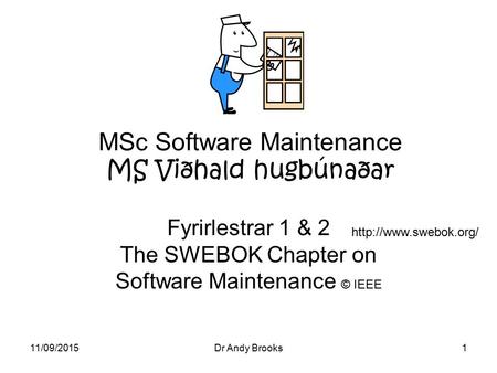 11/09/2015Dr Andy Brooks1 MSc Software Maintenance MS Viðhald hugbúnaðar Fyrirlestrar 1 & 2 The SWEBOK Chapter on Software Maintenance © IEEE