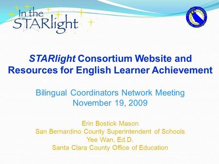 STARlight Consortium Website and Resources for English Learner Achievement Bilingual Coordinators Network Meeting November 19, 2009 Erin Bostick Mason.