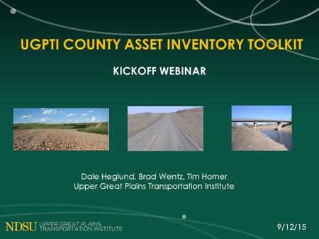 UGPTI COUNTY ASSET INVENTORY TOOLKIT KICKOFF WEBINAR Dale Heglund, Brad Wentz, Tim Horner Upper Great Plains Transportation Institute 9/12/15.