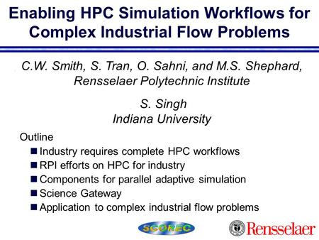 Enabling HPC Simulation Workflows for Complex Industrial Flow Problems  C.W. Smith, S. Tran, O. Sahni, and M.S. Shephard, Rensselaer Polytechnic Institute.