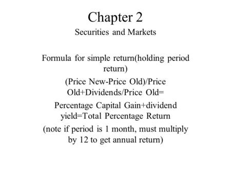 Chapter 2 Securities and Markets Formula for simple return(holding period return) (Price New-Price Old)/Price Old+Dividends/Price Old= Percentage Capital.