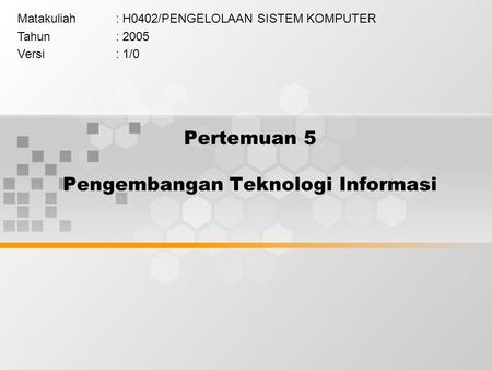 Pertemuan 5 Pengembangan Teknologi Informasi Matakuliah: H0402/PENGELOLAAN SISTEM KOMPUTER Tahun: 2005 Versi: 1/0.