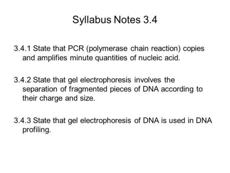 Syllabus Notes 3.4 3.4.1 State that PCR (polymerase chain reaction) copies and amplifies minute quantities of nucleic acid. 3.4.2 State that gel electrophoresis.