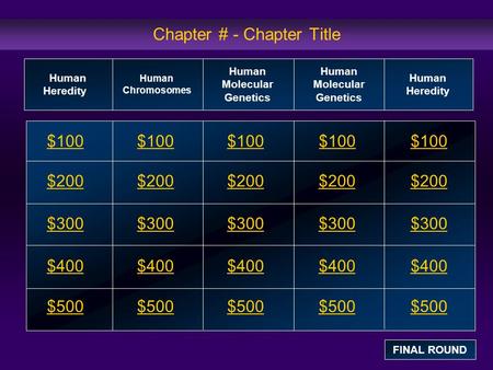 Chapter # - Chapter Title $100 $200 $300 $400 $500 $100$100$100 $200 $300 $400 $500 Human Heredity Human Chromosomes Human Molecular Genetics Human Heredity.