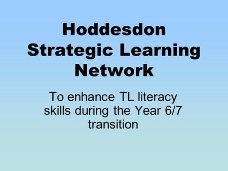 Hoddesdon Strategic Learning Network To enhance TL literacy skills during the Year 6/7 transition.