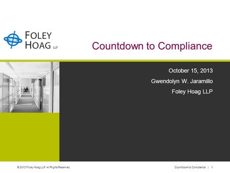 © 2013 Foley Hoag LLP. All Rights Reserved.Countdown to Compliance | 1 Countdown to Compliance October 15, 2013 Gwendolyn W. Jaramillo Foley Hoag LLP.