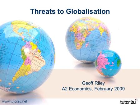 Www.tutor2u.net Threats to Globalisation Geoff Riley A2 Economics, February 2009.