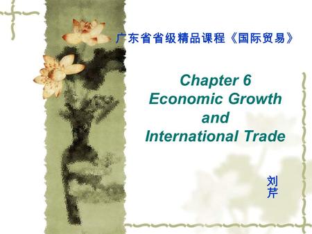 Chapter 6 Economic Growth and International Trade 广东省省级精品课程《国际贸易》