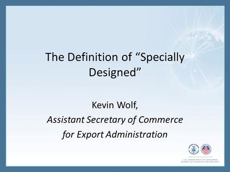 The Definition of “Specially Designed” Kevin Wolf, Assistant Secretary of Commerce for Export Administration.