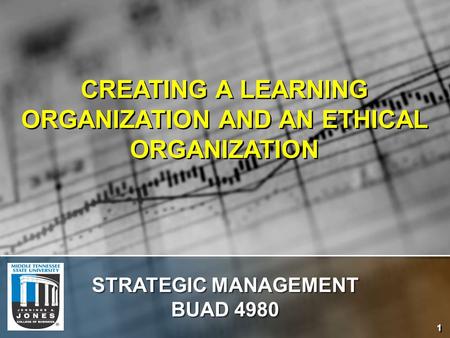 1 CREATING A LEARNING ORGANIZATION AND AN ETHICAL ORGANIZATION STRATEGIC MANAGEMENT BUAD 4980.