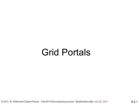 8-2.1 Grid Portals © 2011 B. Wilkinson/Clayton Ferner. Fall 2011Grid computing course. Modification date: July 26, 2011.